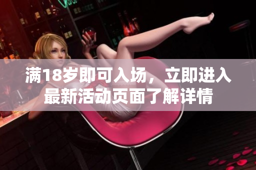 满18岁即可入场，立即进入最新活动页面了解详情