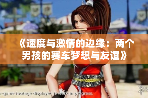 《速度与激情的边缘：两个男孩的赛车梦想与友谊》