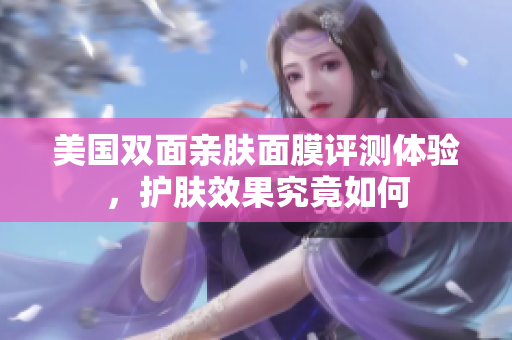 美国双面亲肤面膜评测体验，护肤效果究竟如何