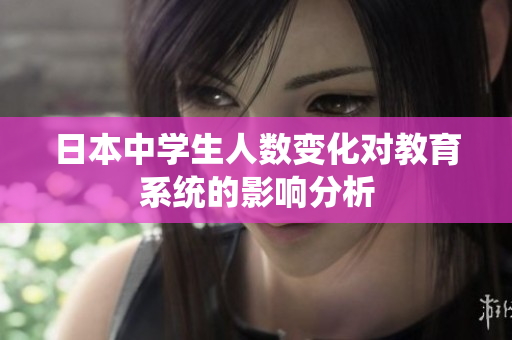 日本中学生人数变化对教育系统的影响分析