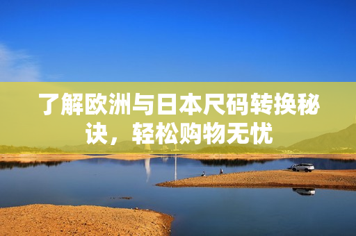 了解欧洲与日本尺码转换秘诀，轻松购物无忧