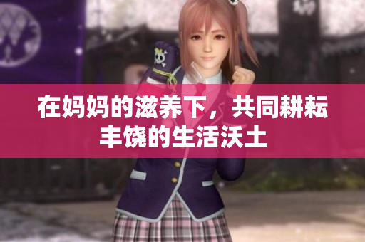 在妈妈的滋养下，共同耕耘丰饶的生活沃土