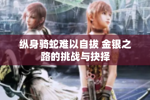 纵身骑蛇难以自拔 金银之路的挑战与抉择