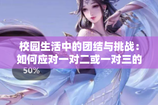 校园生活中的团结与挑战：如何应对一对二或一对三的局面