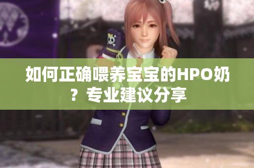 如何正确喂养宝宝的HPO奶？专业建议分享