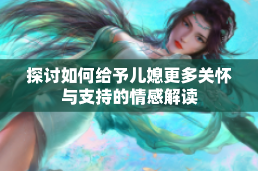探讨如何给予儿媳更多关怀与支持的情感解读