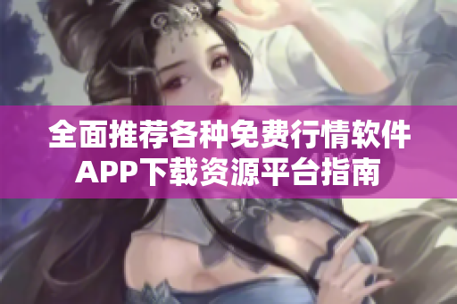 全面推荐各种免费行情软件APP下载资源平台指南