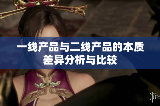 一线产品与二线产品的本质差异分析与比较