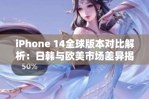 iPhone 14全球版本对比解析：日韩与欧美市场差异揭示