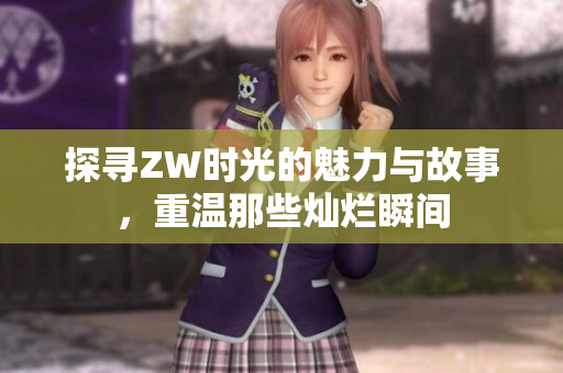 探寻ZW时光的魅力与故事，重温那些灿烂瞬间
