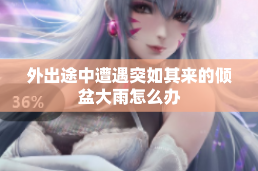 外出途中遭遇突如其来的倾盆大雨怎么办