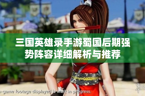 三国英雄录手游蜀国后期强势阵容详细解析与推荐