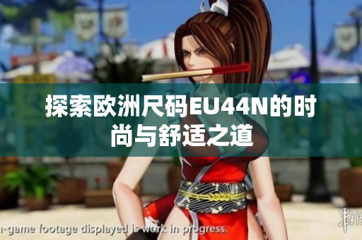 探索欧洲尺码EU44N的时尚与舒适之道