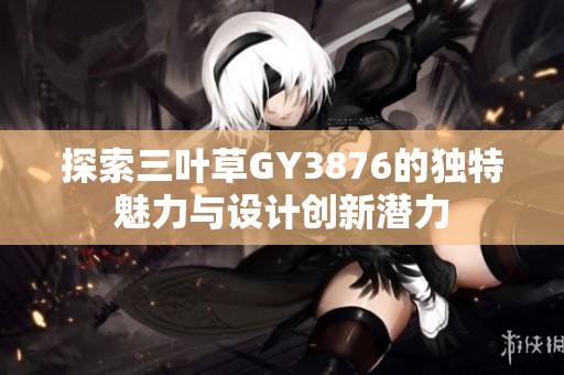 探索三叶草GY3876的独特魅力与设计创新潜力