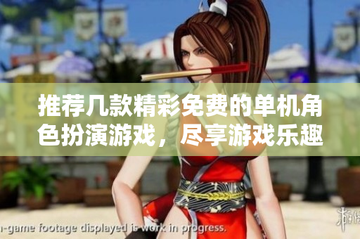 推荐几款精彩免费的单机角色扮演游戏，尽享游戏乐趣
