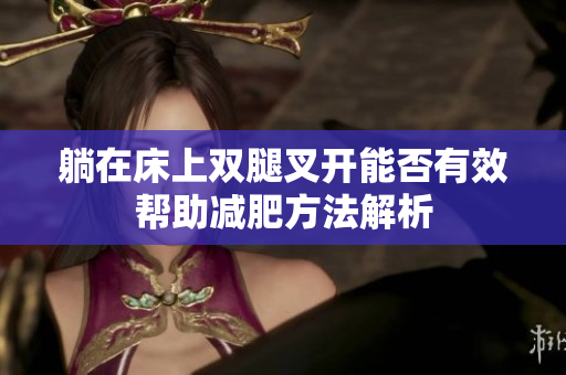 躺在床上双腿叉开能否有效帮助减肥方法解析