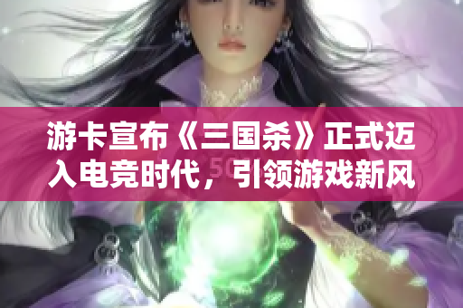 游卡宣布《三国杀》正式迈入电竞时代，引领游戏新风潮