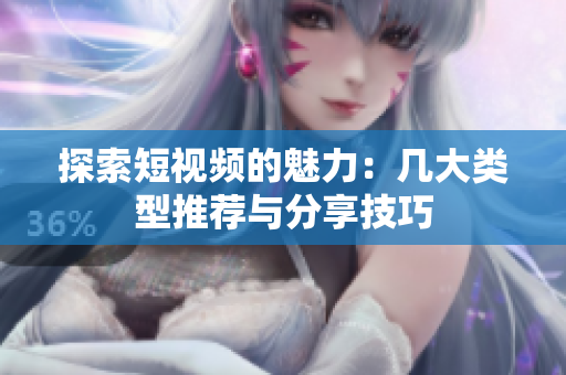 探索短视频的魅力：几大类型推荐与分享技巧