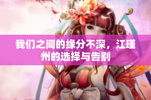 我们之间的缘分不深，江瑾州的选择与告别