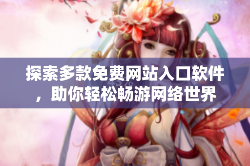 探索多款免费网站入口软件，助你轻松畅游网络世界