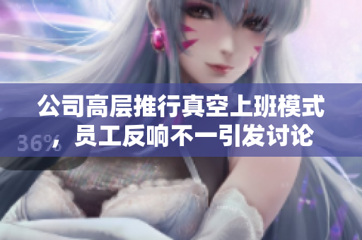 公司高层推行真空上班模式，员工反响不一引发讨论