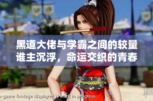 黑道大佬与学霸之间的较量谁主沉浮，命运交织的青春故事