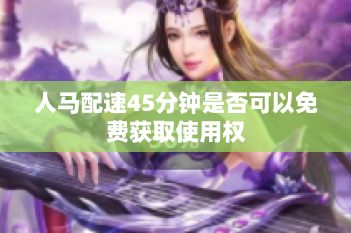 人马配速45分钟是否可以免费获取使用权