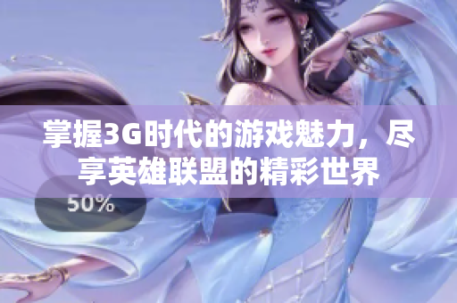 掌握3G时代的游戏魅力，尽享英雄联盟的精彩世界