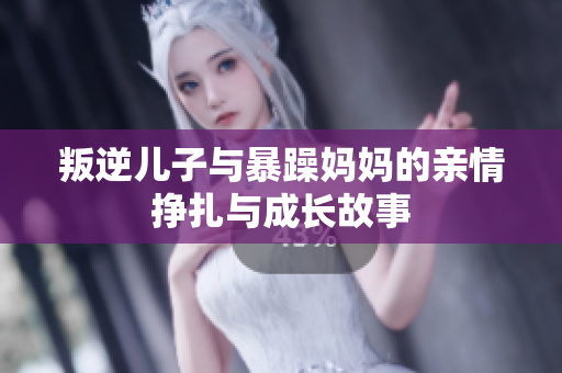 叛逆儿子与暴躁妈妈的亲情挣扎与成长故事