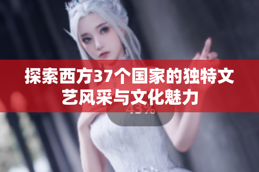 探索西方37个国家的独特文艺风采与文化魅力