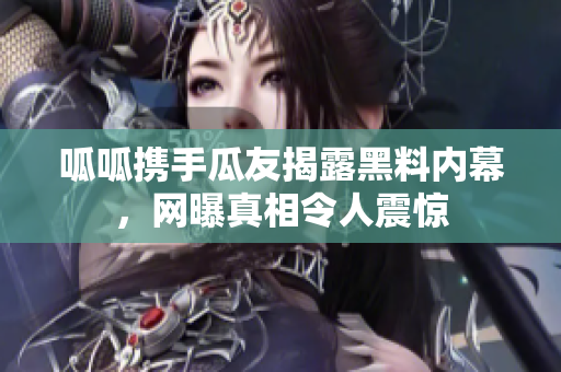 呱呱携手瓜友揭露黑料内幕，网曝真相令人震惊