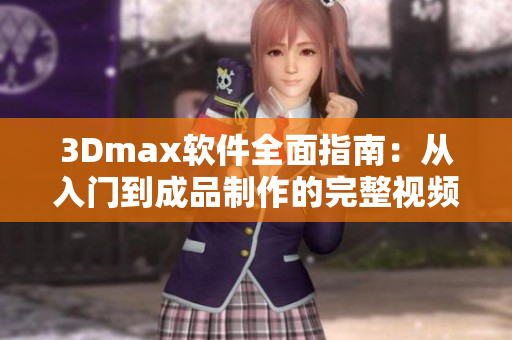 3Dmax软件全面指南：从入门到成品制作的完整视频教程