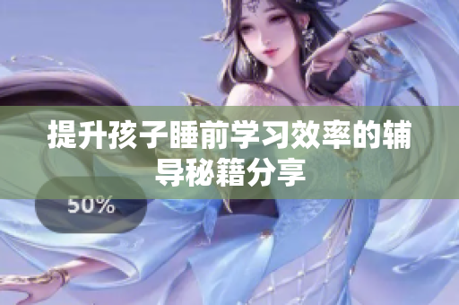 提升孩子睡前学习效率的辅导秘籍分享