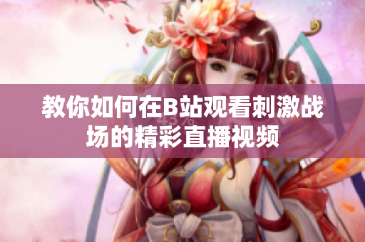 教你如何在B站观看刺激战场的精彩直播视频