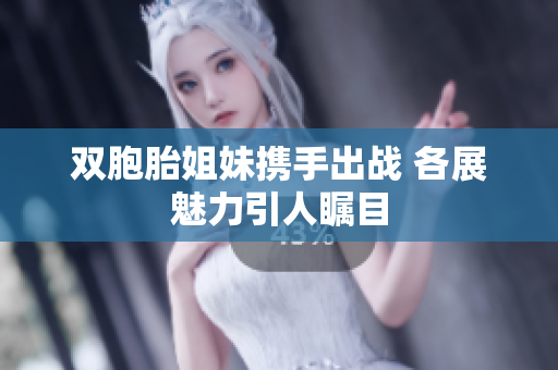 双胞胎姐妹携手出战 各展魅力引人瞩目