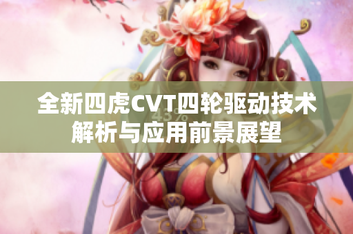 全新四虎CVT四轮驱动技术解析与应用前景展望