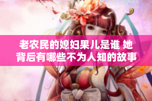 老农民的媳妇果儿是谁 她背后有哪些不为人知的故事