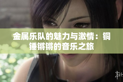金属乐队的魅力与激情：铜锤锵锵的音乐之旅