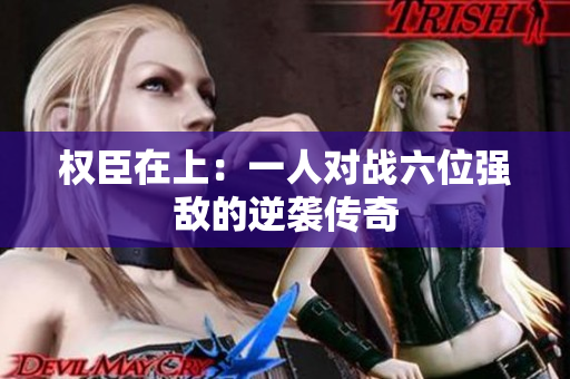 权臣在上：一人对战六位强敌的逆袭传奇