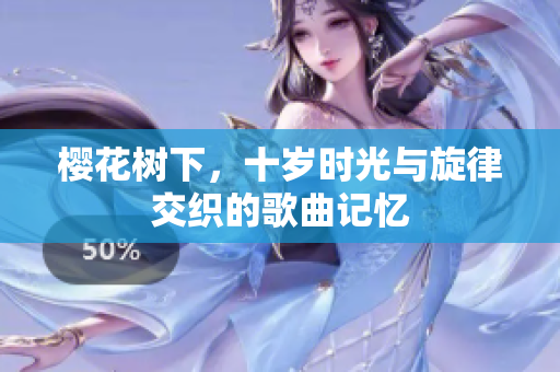 樱花树下，十岁时光与旋律交织的歌曲记忆