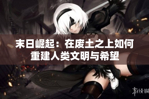 末日崛起：在废土之上如何重建人类文明与希望