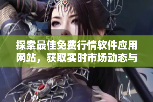 探索最佳免费行情软件应用网站，获取实时市场动态与分析