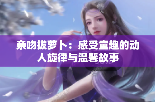 亲吻拔萝卜：感受童趣的动人旋律与温馨故事