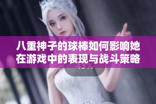 八重神子的球棒如何影响她在游戏中的表现与战斗策略