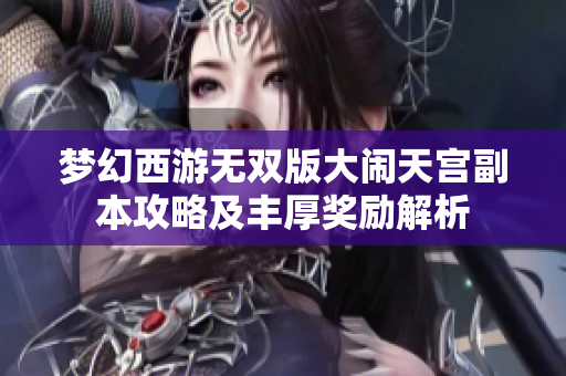梦幻西游无双版大闹天宫副本攻略及丰厚奖励解析