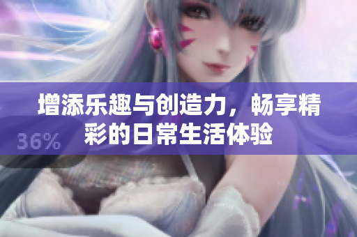 增添乐趣与创造力，畅享精彩的日常生活体验