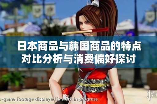 日本商品与韩国商品的特点对比分析与消费偏好探讨