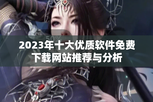 2023年十大优质软件免费下载网站推荐与分析