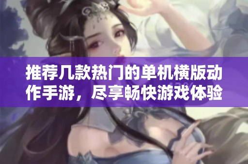 推荐几款热门的单机横版动作手游，尽享畅快游戏体验