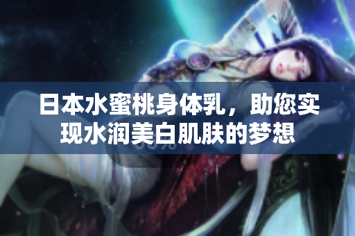 日本水蜜桃身体乳，助您实现水润美白肌肤的梦想